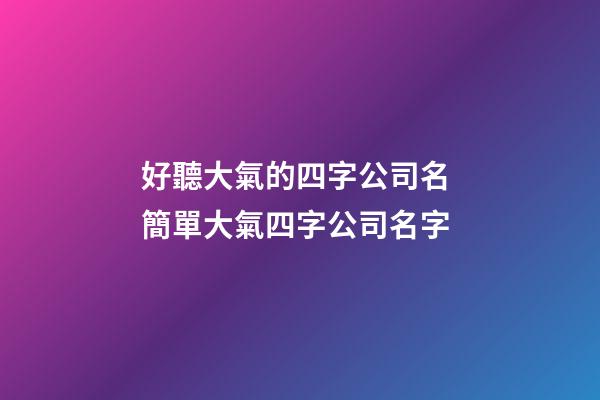 好聽大氣的四字公司名 簡單大氣四字公司名字-第1張-公司起名-玄機派